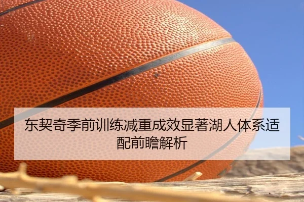 东契奇季前训练减重成效显著湖人体系适配前瞻解析